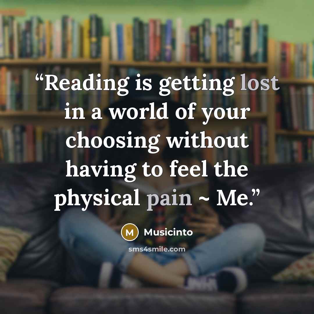 “Reading is getting lost in a world of your choosing without having to feel the physical pain ~ Me.” quote by Musicinto
