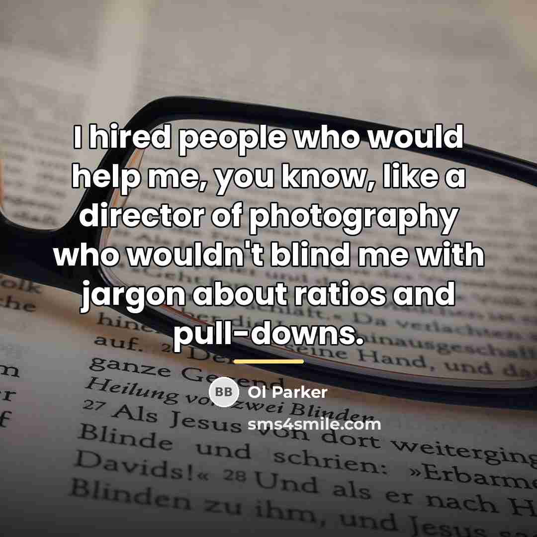 “I hired people who would help me, you know, like…” quote by Ol Parker