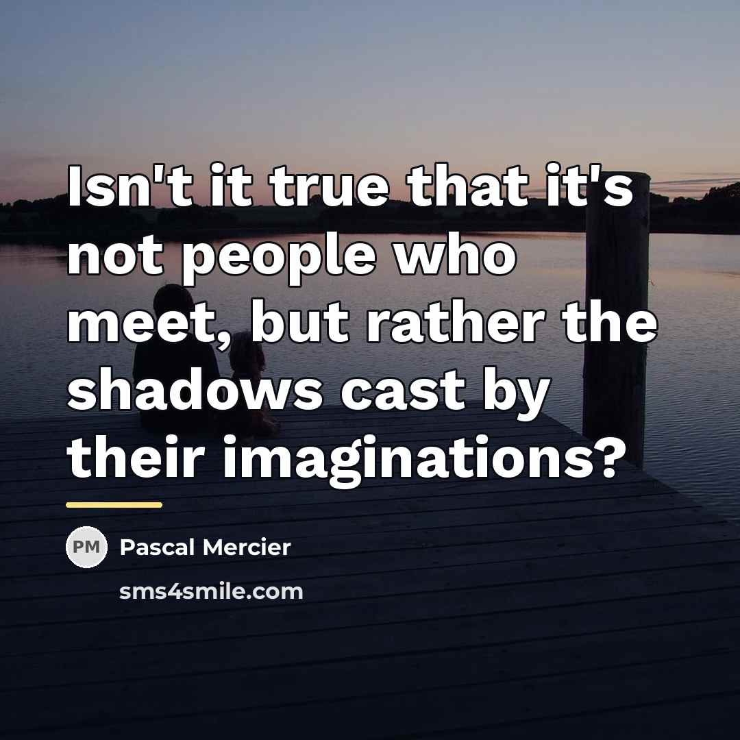 “Isn't it true that it's not people who meet, but…” quote by Pascal Mercier