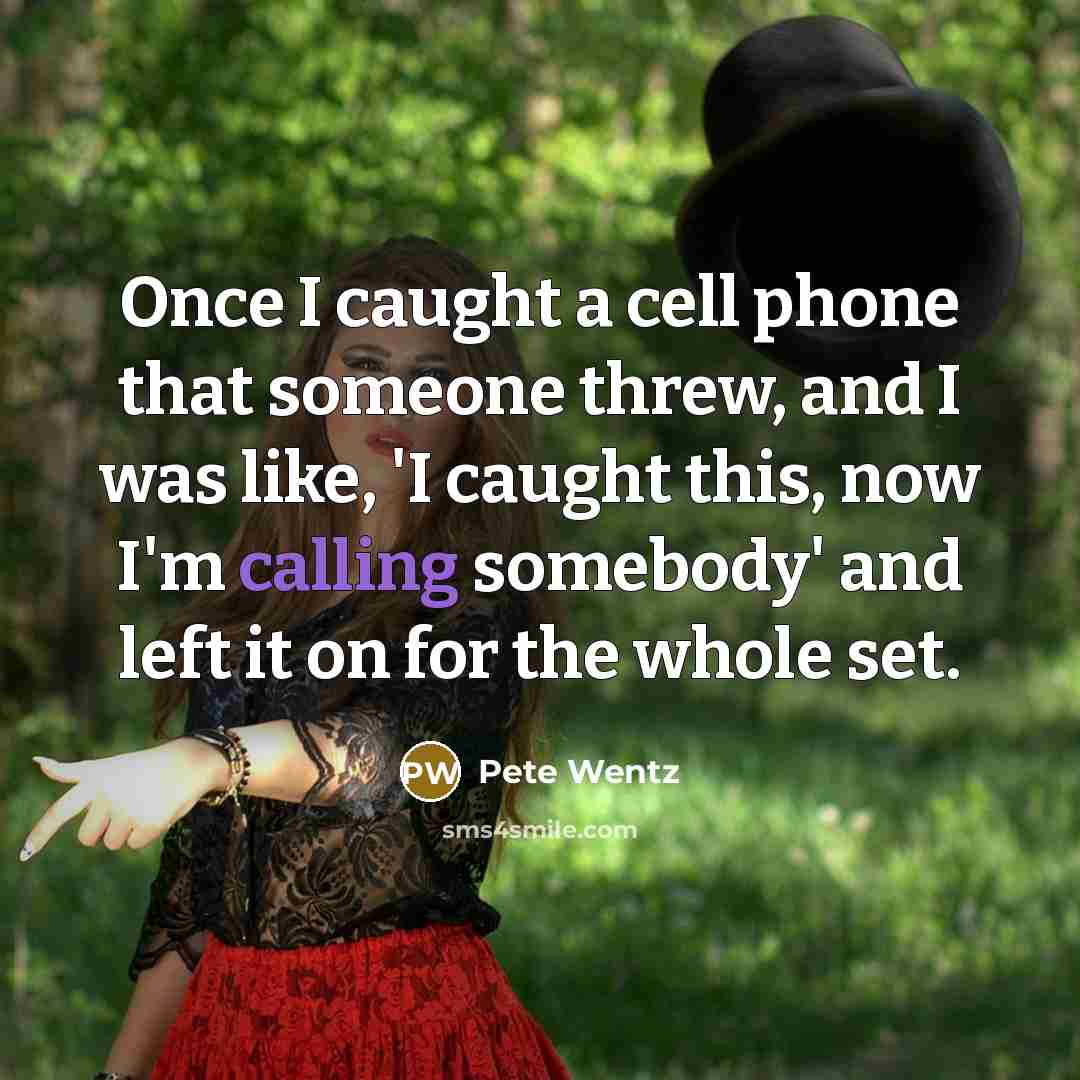 “Once I caught a cell phone that someone threw, and I was like, 'I caught this, now I'm calling somebody' and left it on for the whole set.” quote by Pete Wentz