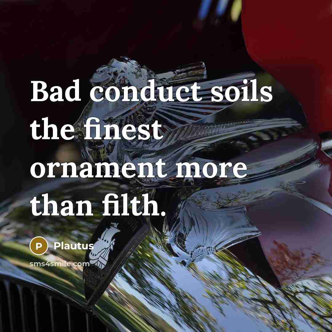 “Bad conduct soils the finest ornament more than filth.” quote by Plautus