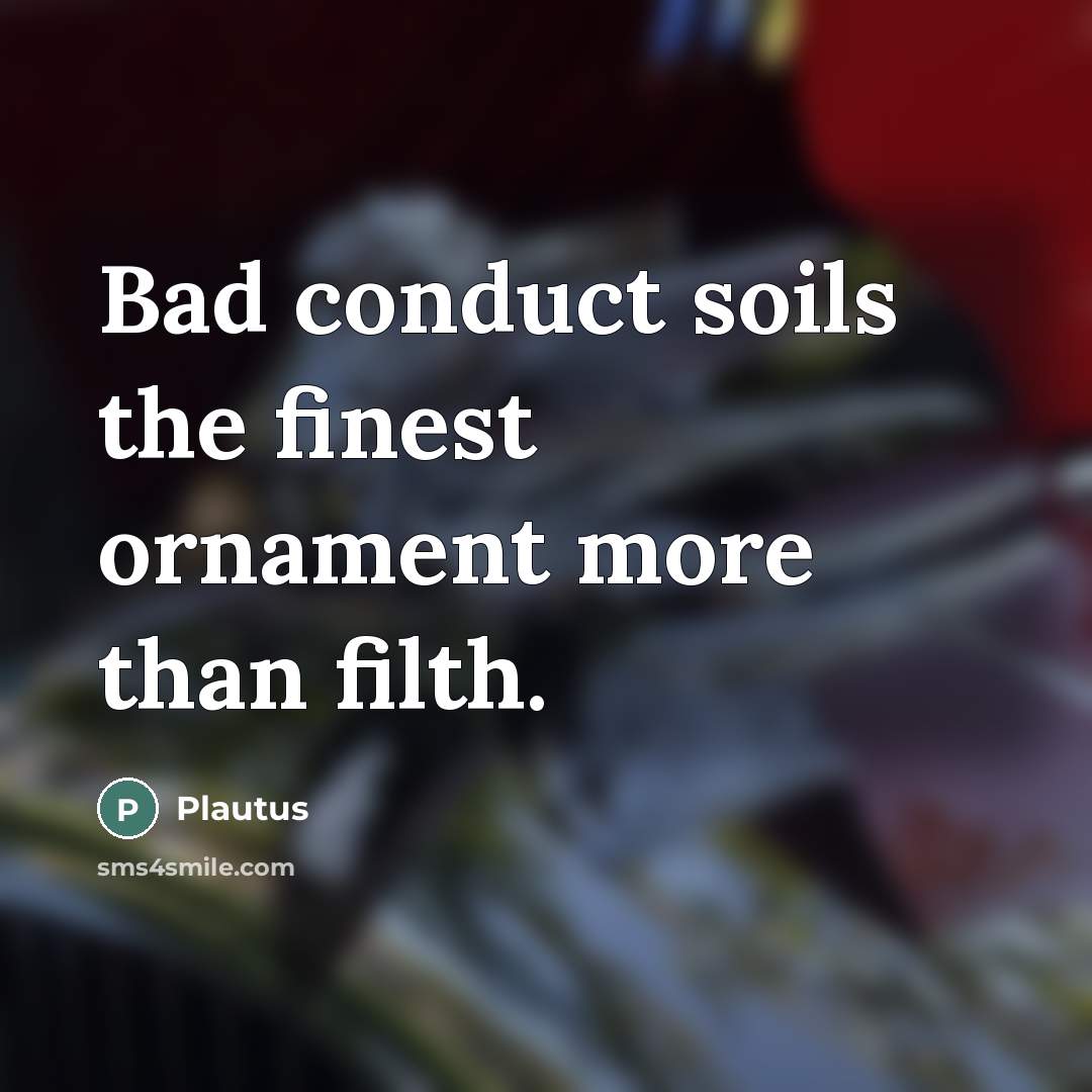 “Bad conduct soils the finest ornament more than filth.…” quote by Plautus