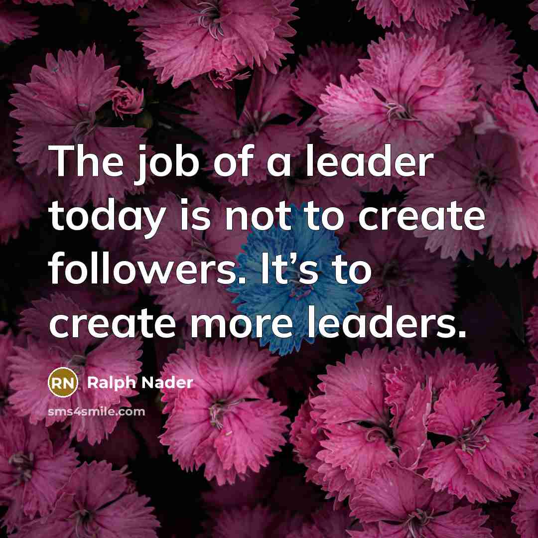 “The job of a leader today is not to create…” quote by Ralph Nader
