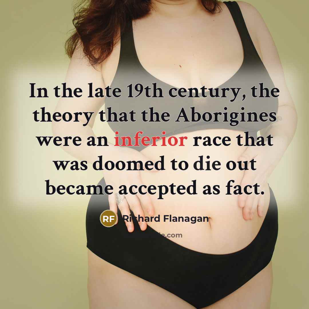 “In the late 19th century, the theory that the Aborigines…” quote by Richard Flanagan