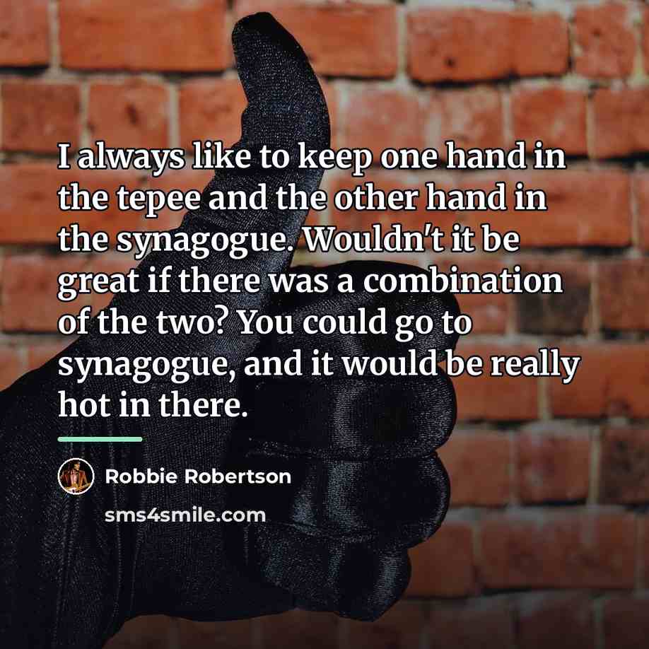 “I always like to keep one hand in the tepee…” quote by Robbie Robertson