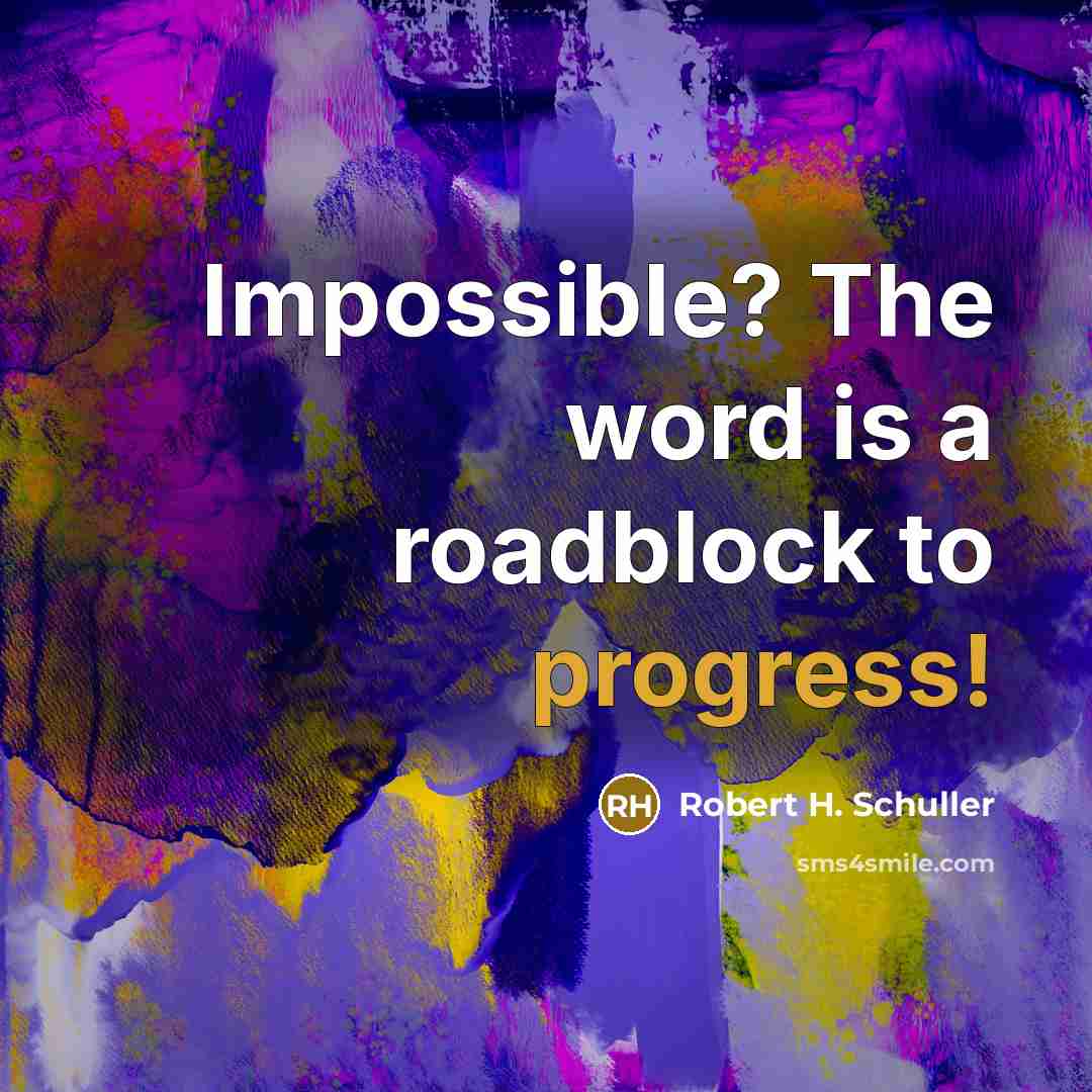 “Impossible? The word is a roadblock to progress!…” quote by Robert H. Schuller