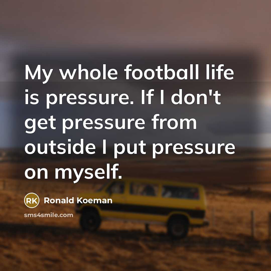 “My whole football life is pressure. If I don't get…” quote by Ronald Koeman