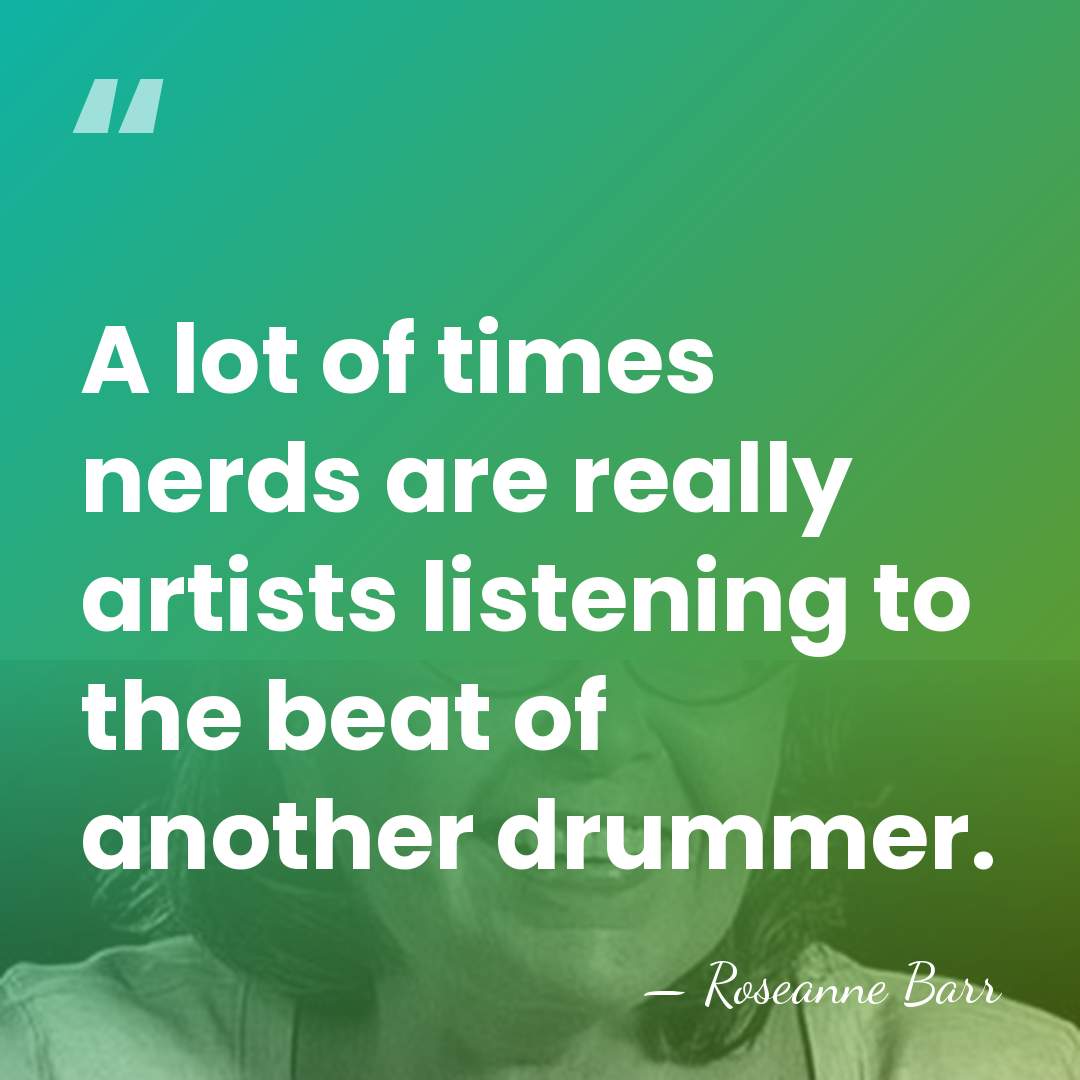 A lot of times nerds are really artists listening to the beat&hellip; - Roseanne Barr