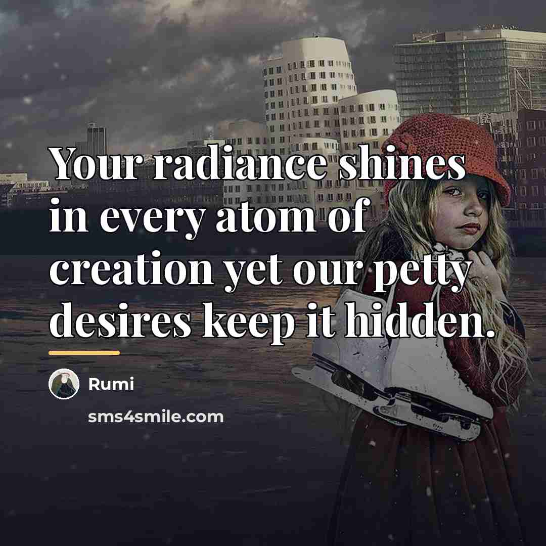“Your radiance shines in every atom of creation yet our…” quote by Rumi