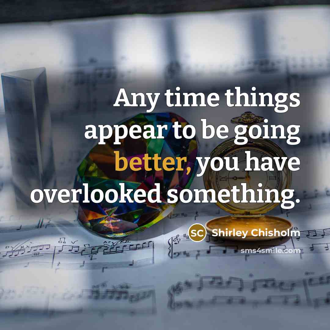 “Any time things appear to be going better, you have overlooked something.” quote by Shirley Chisholm