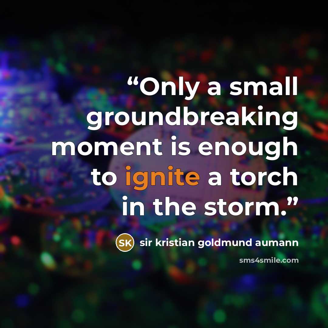 “Only a small groundbreaking moment is enough to ignite a torch in the storm.” quote by sir Kristian Goldmund Aumann