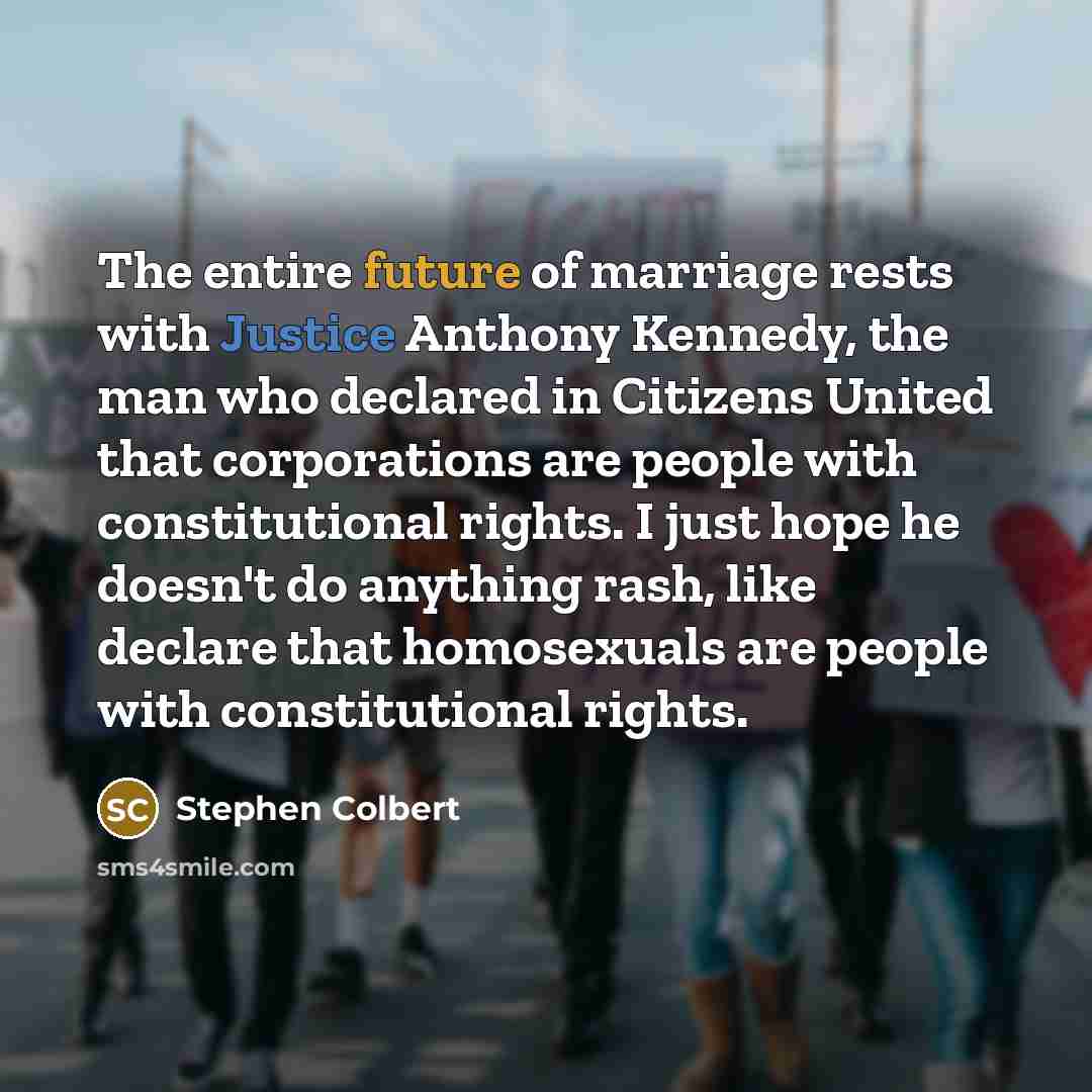 “The entire future of marriage rests with Justice Anthony Kennedy,…” quote by Stephen Colbert