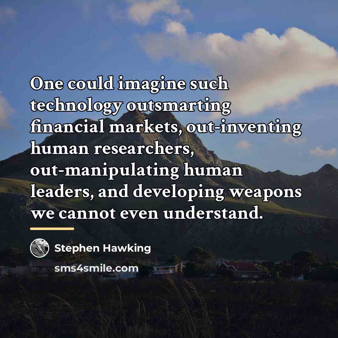 “One could imagine such technology outsmarting financial markets, out-inventing human…” quote by Stephen Hawking