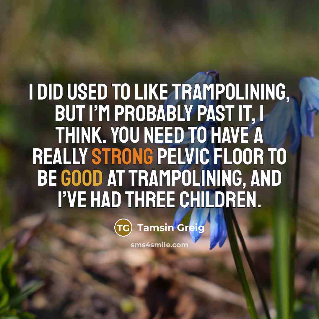“I did used to like trampolining, but I’m probably past…” quote by Tamsin Greig