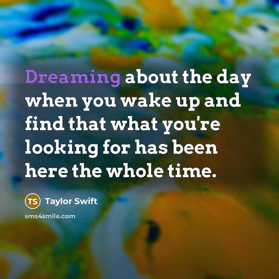 “Dreaming about the day when you wake up and find…” quote by Taylor Swift