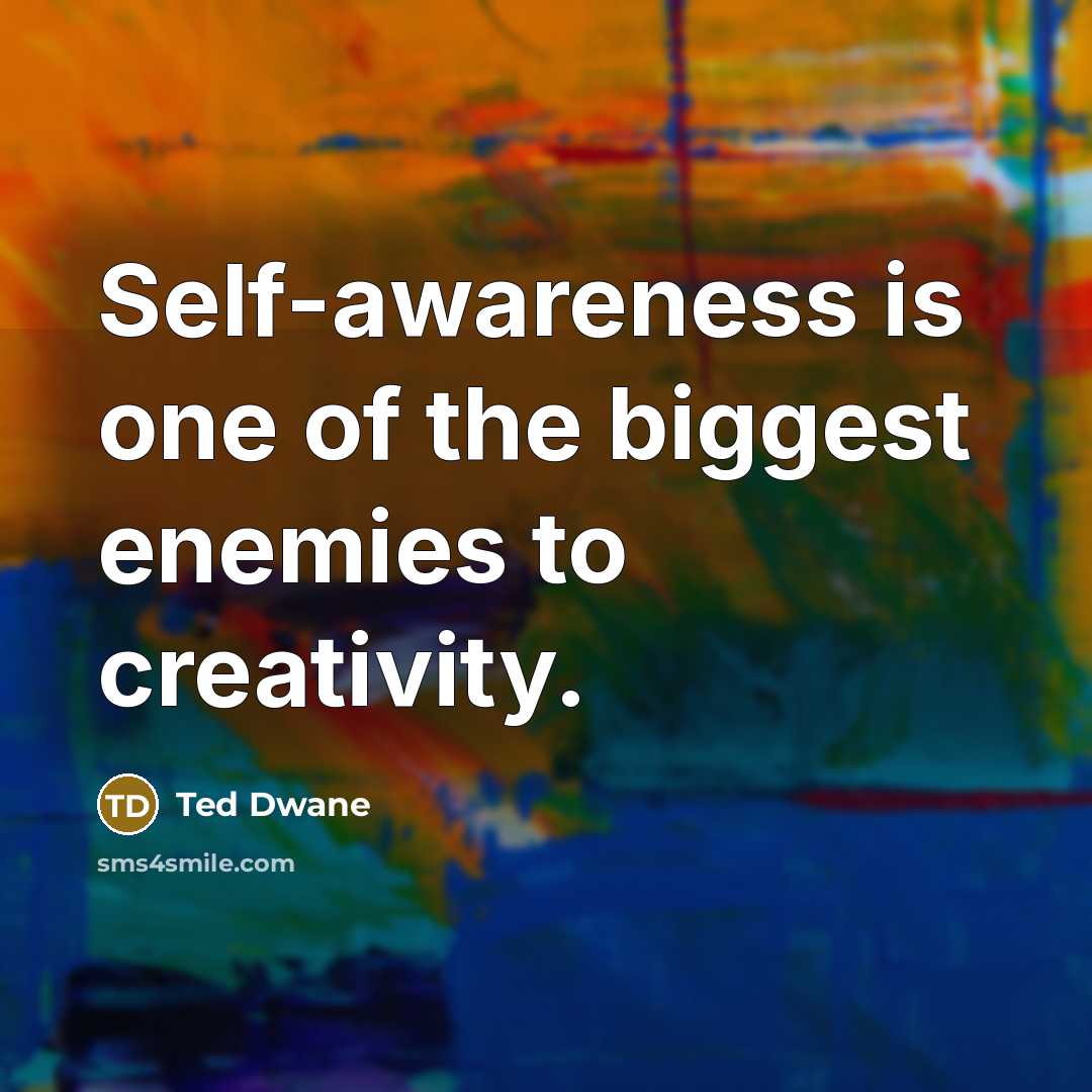 “Self-awareness is one of the biggest enemies to creativity.…” quote by Ted Dwane