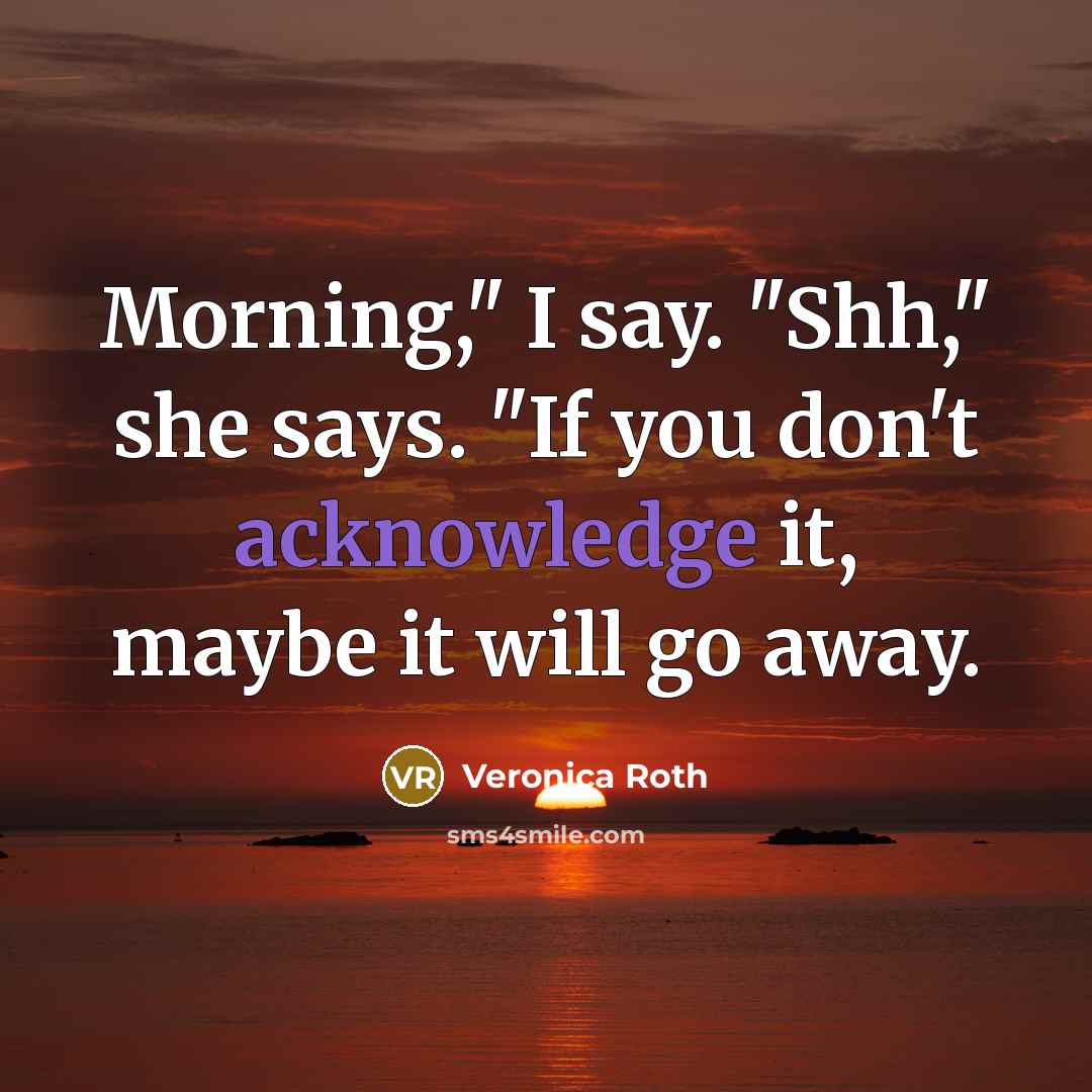 “Morning," I say. "Shh," she says. "If you don't acknowledge…” quote by Veronica Roth