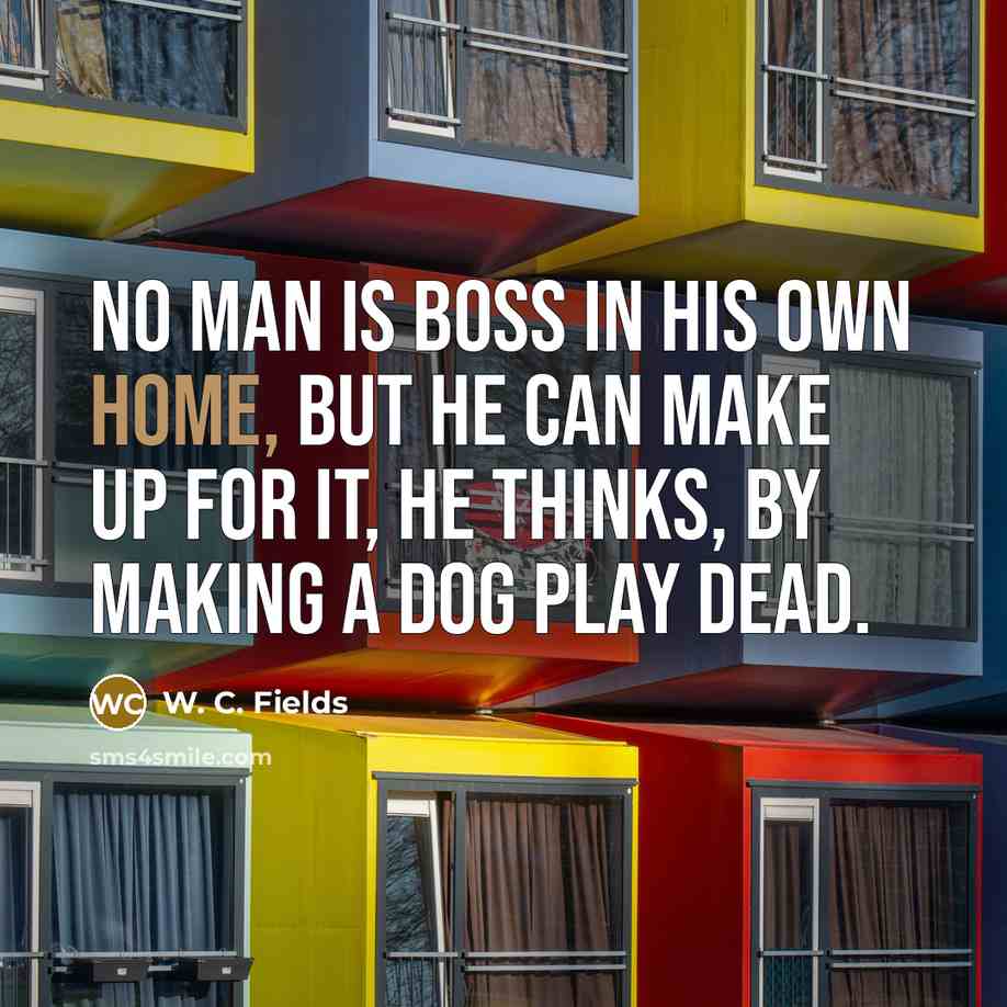“No man is boss in his own home, but he…” quote by W. C. Fields
