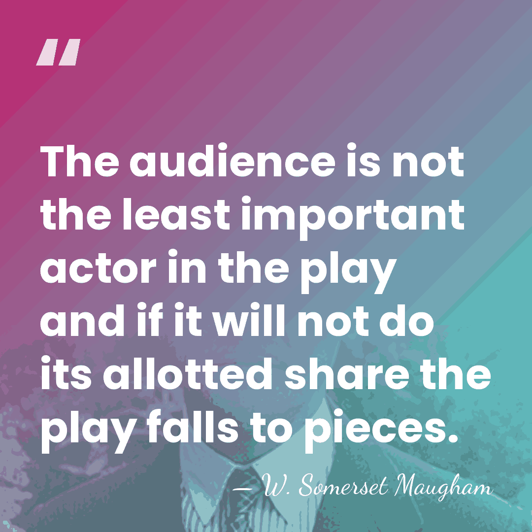 The audience is not the least important actor in the play and&hellip; - W. Somerset Maugham