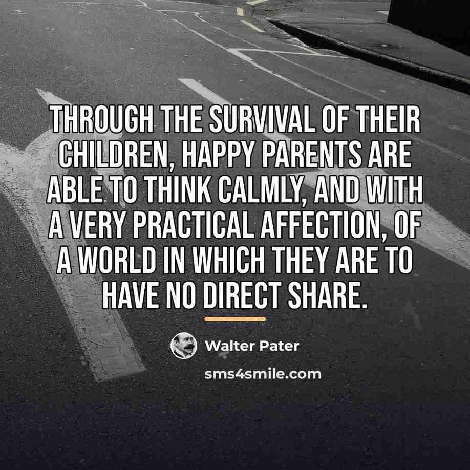 “Through the survival of their children, happy parents are able…” quote by Walter Pater