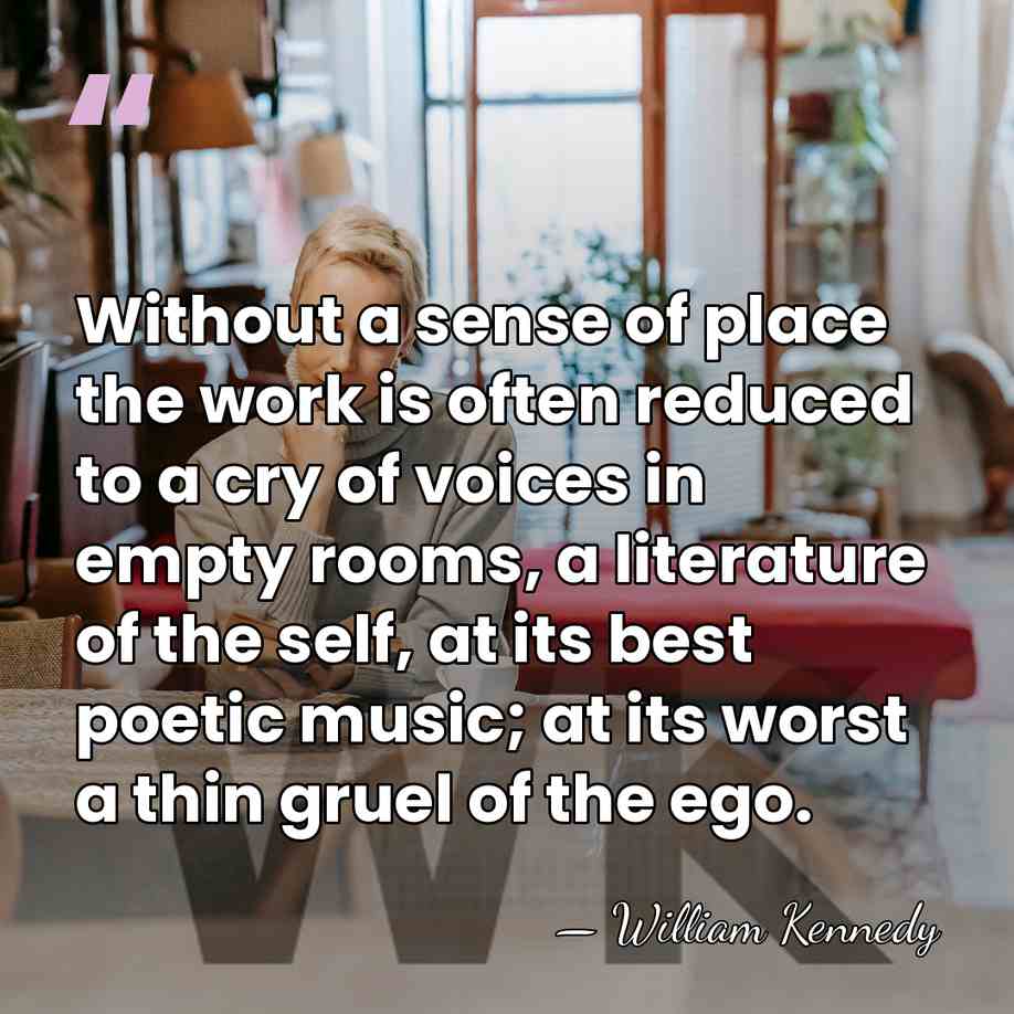 Without a sense of place the work is often reduced to a&hellip; - William Kennedy
