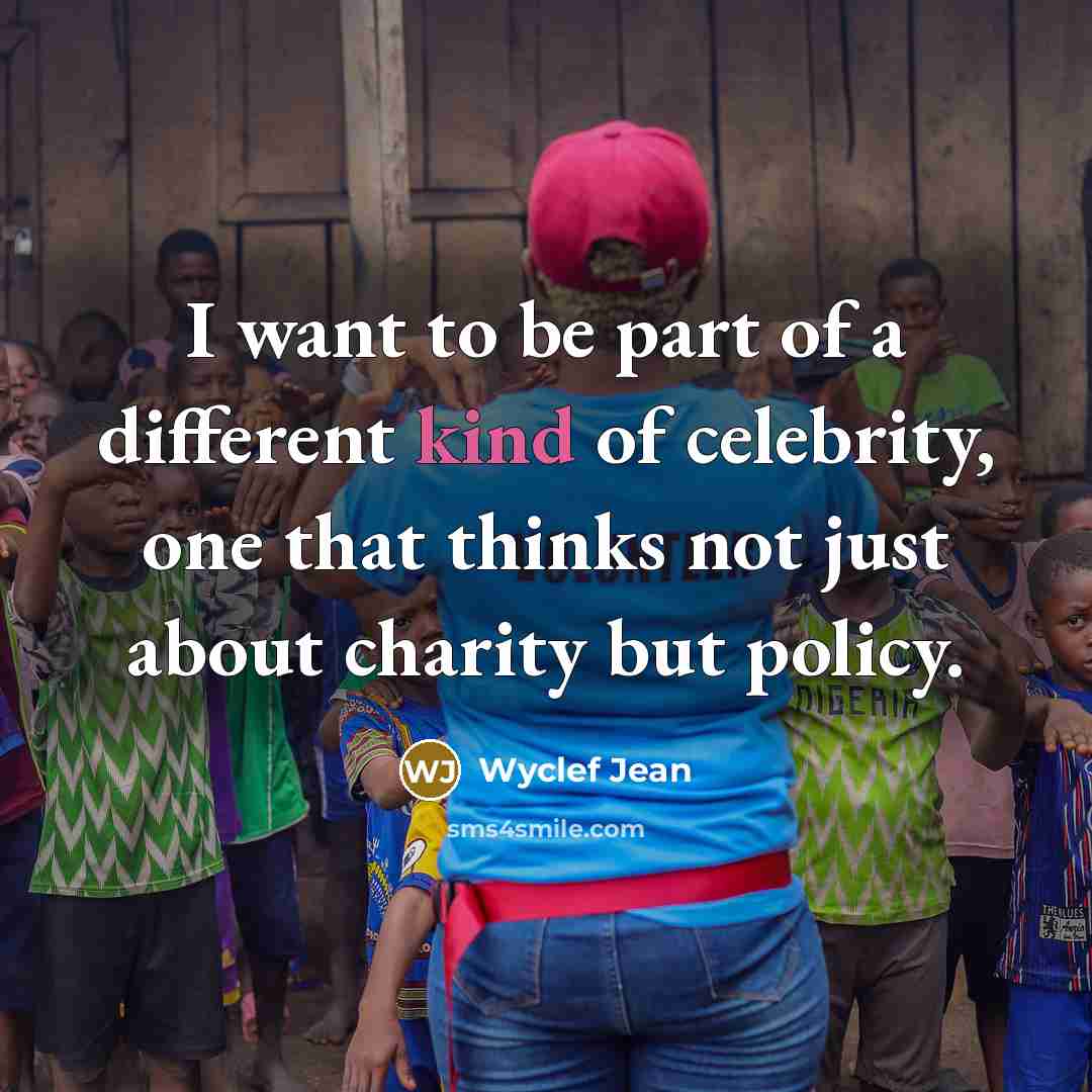 “I want to be part of a different kind of celebrity, one that thinks not just about charity but policy.” quote by Wyclef Jean