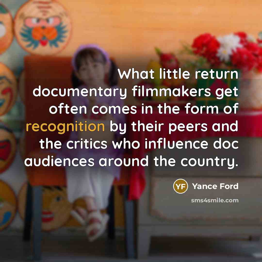 “What little return documentary filmmakers get often comes in the…” quote by Yance Ford