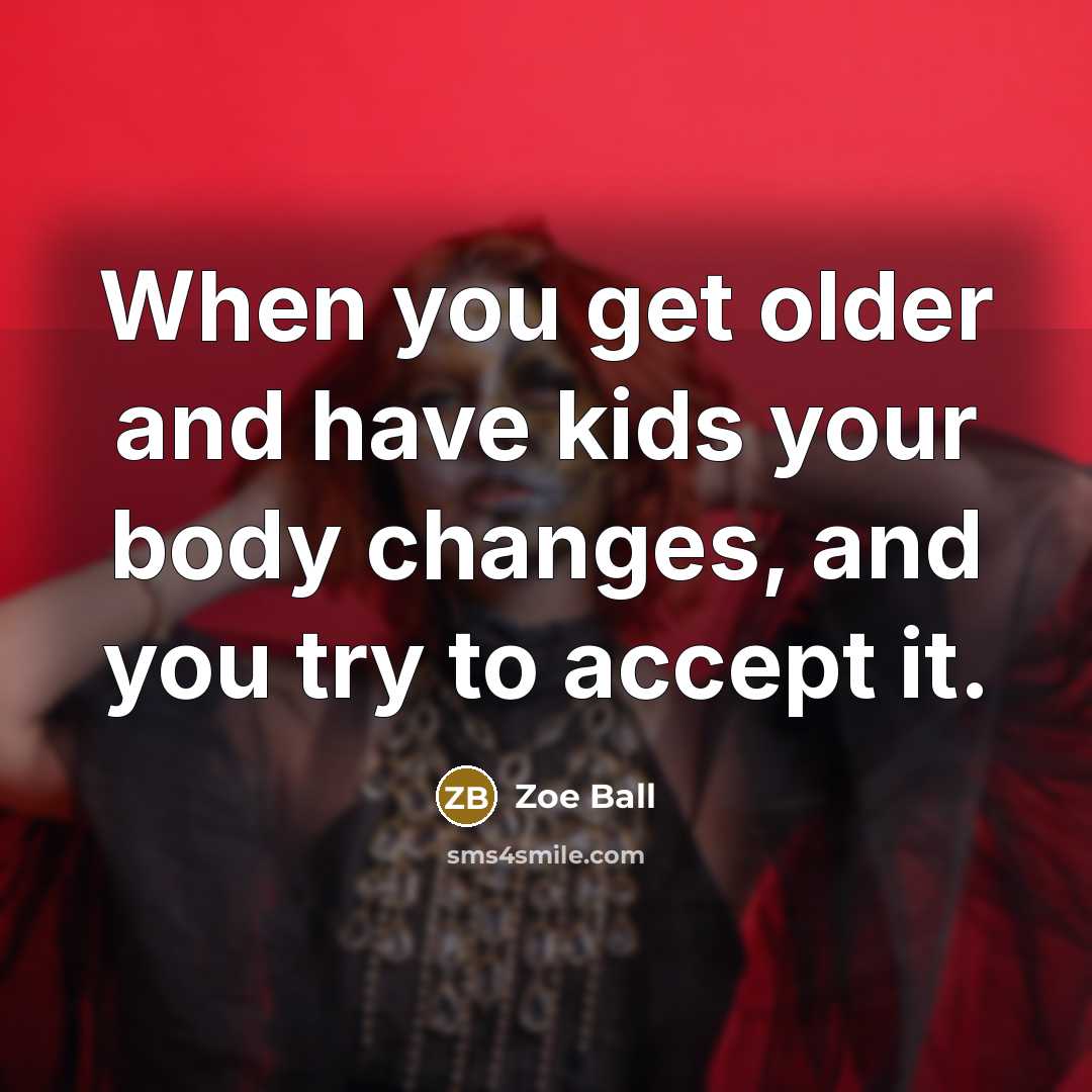“When you get older and have kids your body changes,…” quote by Zoe Ball
