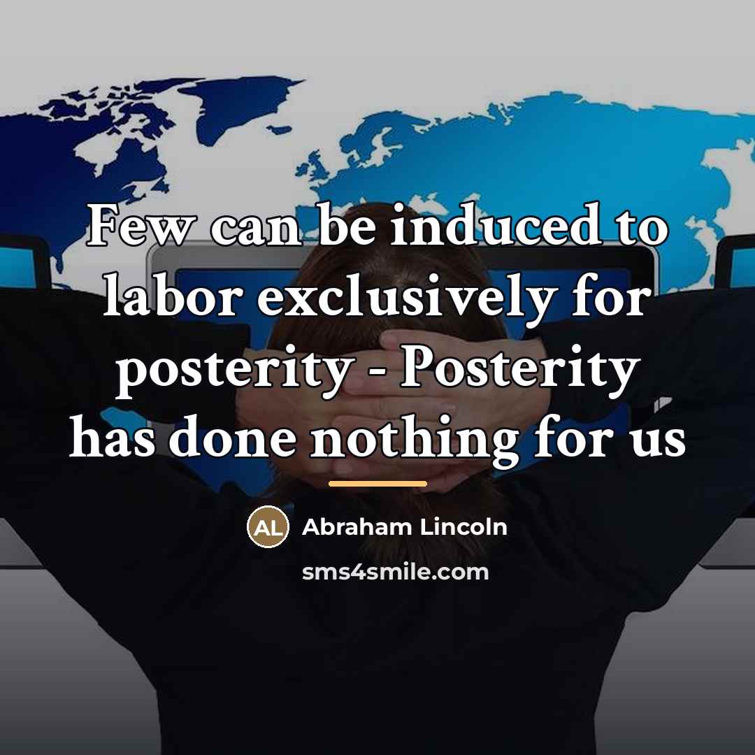 “Few can be induced to labor exclusively for posterity -…” quote by Abraham Lincoln