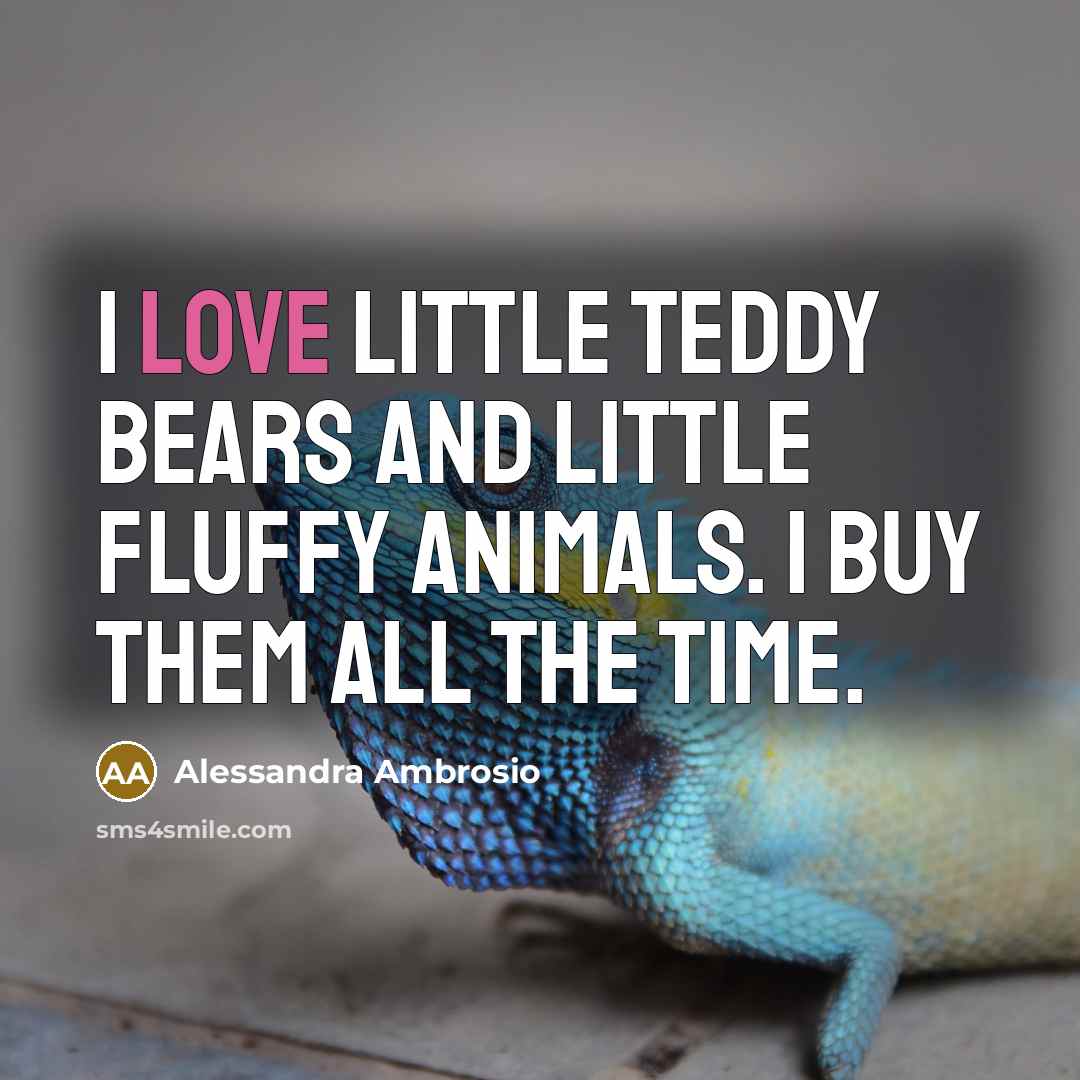 “I love little teddy bears and little fluffy animals. I…” quote by Alessandra Ambrosio