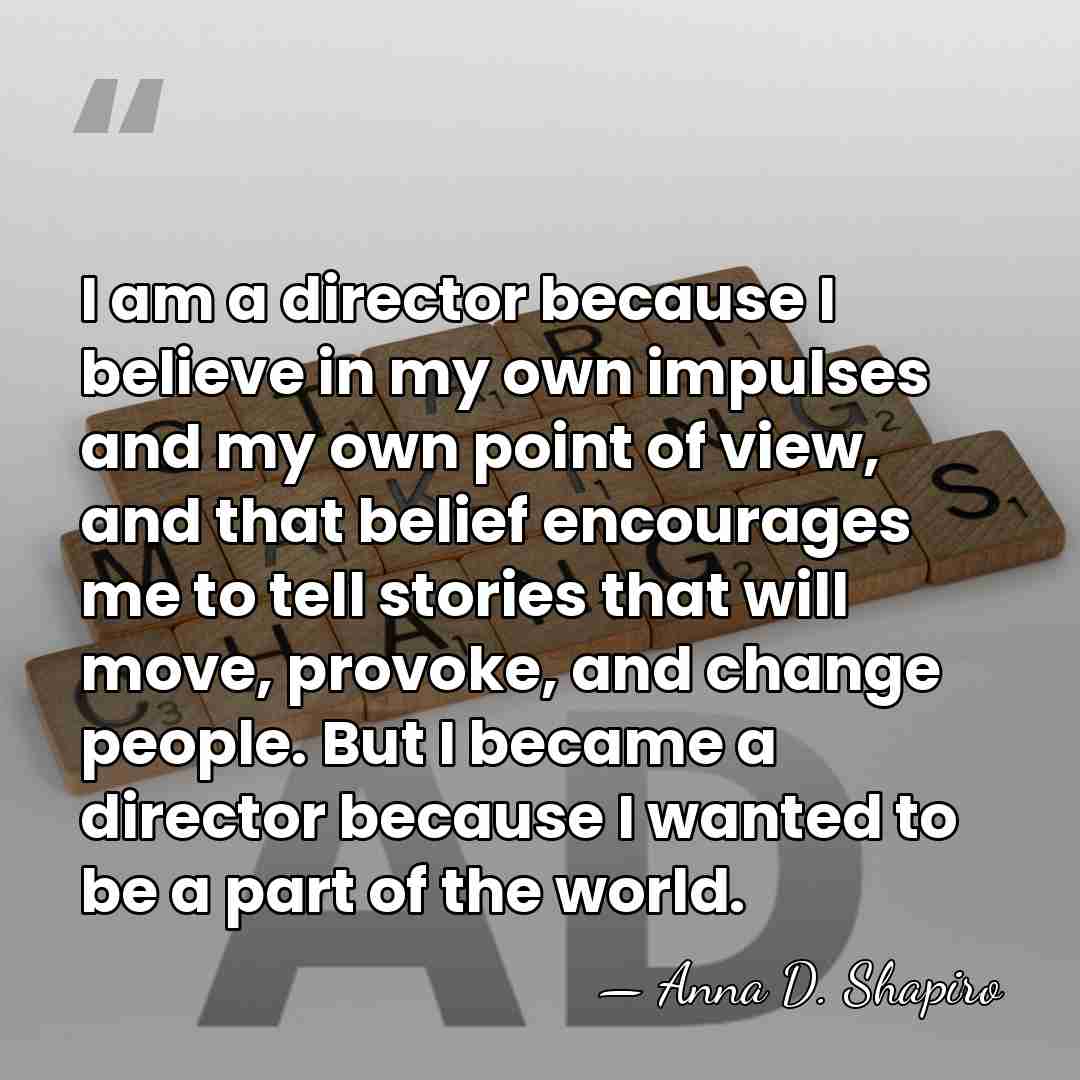 I am a director because I believe in my own impulses and&hellip; - Anna D. Shapiro