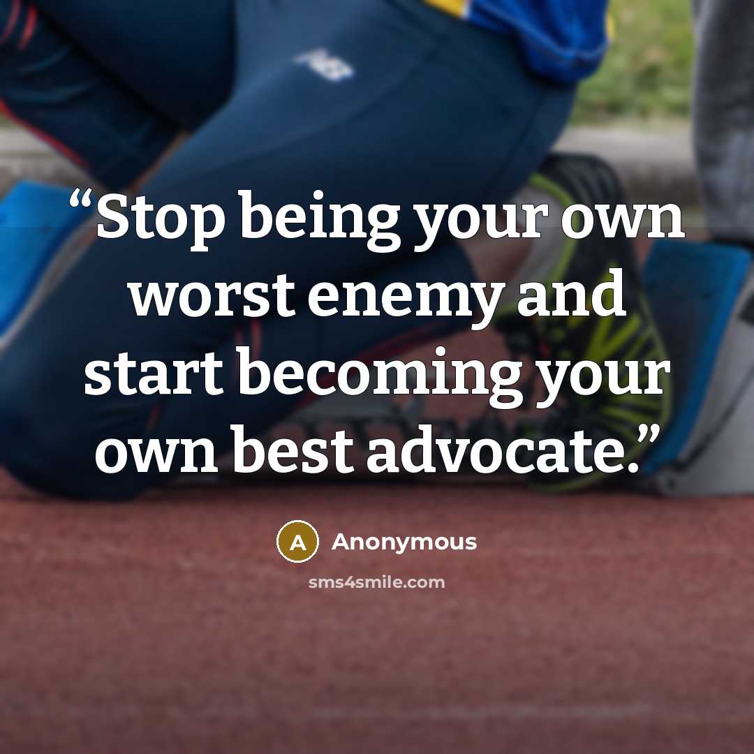 “Stop being your own worst enemy and start becoming your own best advocate.” quote by Anonymous