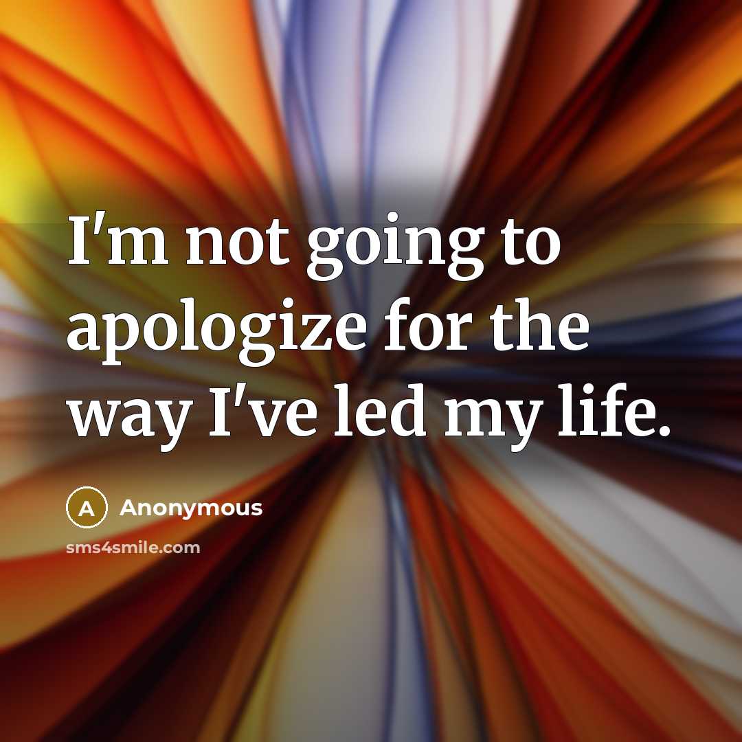 “I'm not going to apologize for the way I've led my life.” quote by Anonymous