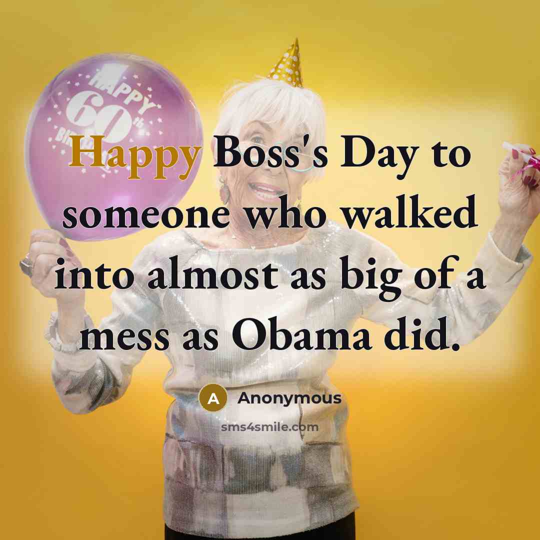“Happy Boss's Day to someone who walked into almost as big of a mess as Obama did.” quote by Anonymous