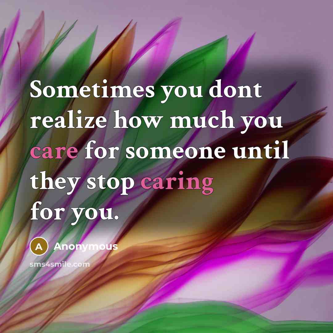 “Sometimes you dont realize how much you care for someone until they stop caring for you.” quote by Anonymous