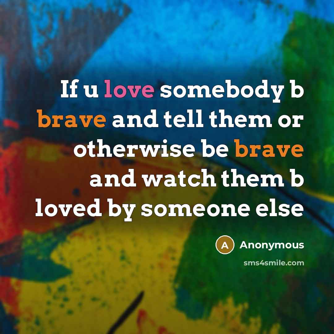 “If u love somebody b brave and tell them or…” quote by Anonymous