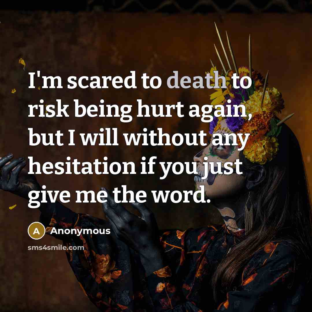“I'm scared to death to risk being hurt again, but I will without any hesitation if you just give me the word.” quote by Anonymous