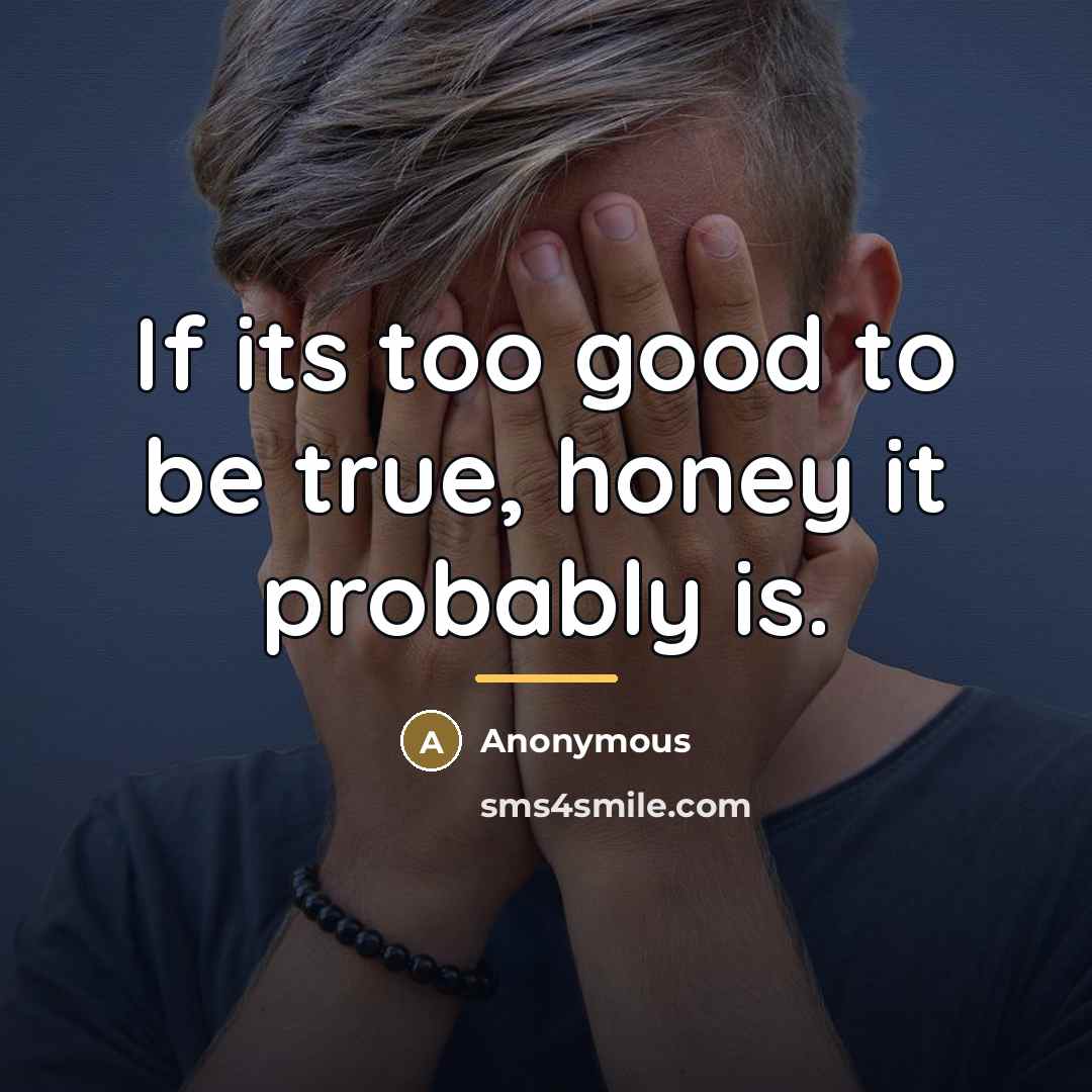 “If its too good to be true, honey it probably…” quote by Anonymous