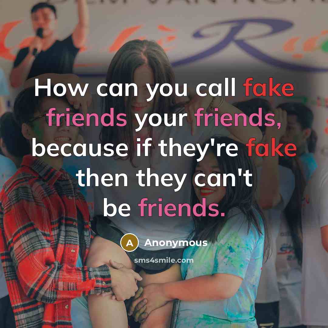 “How can you call fake friends your friends, because if they're fake then they can't be friends.” quote by Anonymous