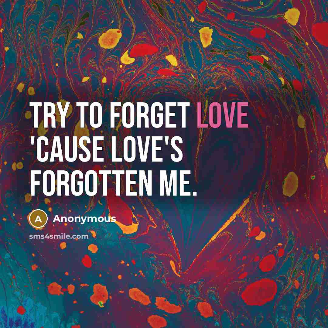 “Try to forget love 'cause love's forgotten me.…” quote by Anonymous