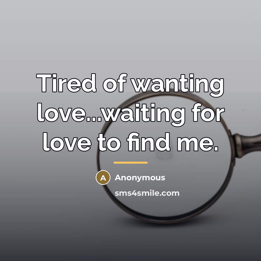 “Tired of wanting love...waiting for love to find me.…” quote by Anonymous