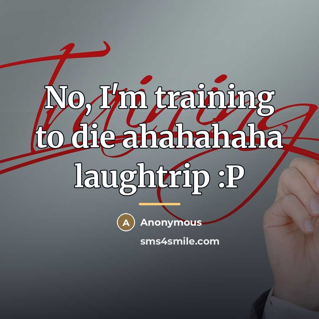 “No, I'm training to die ahahahaha laughtrip :P…” quote by Anonymous