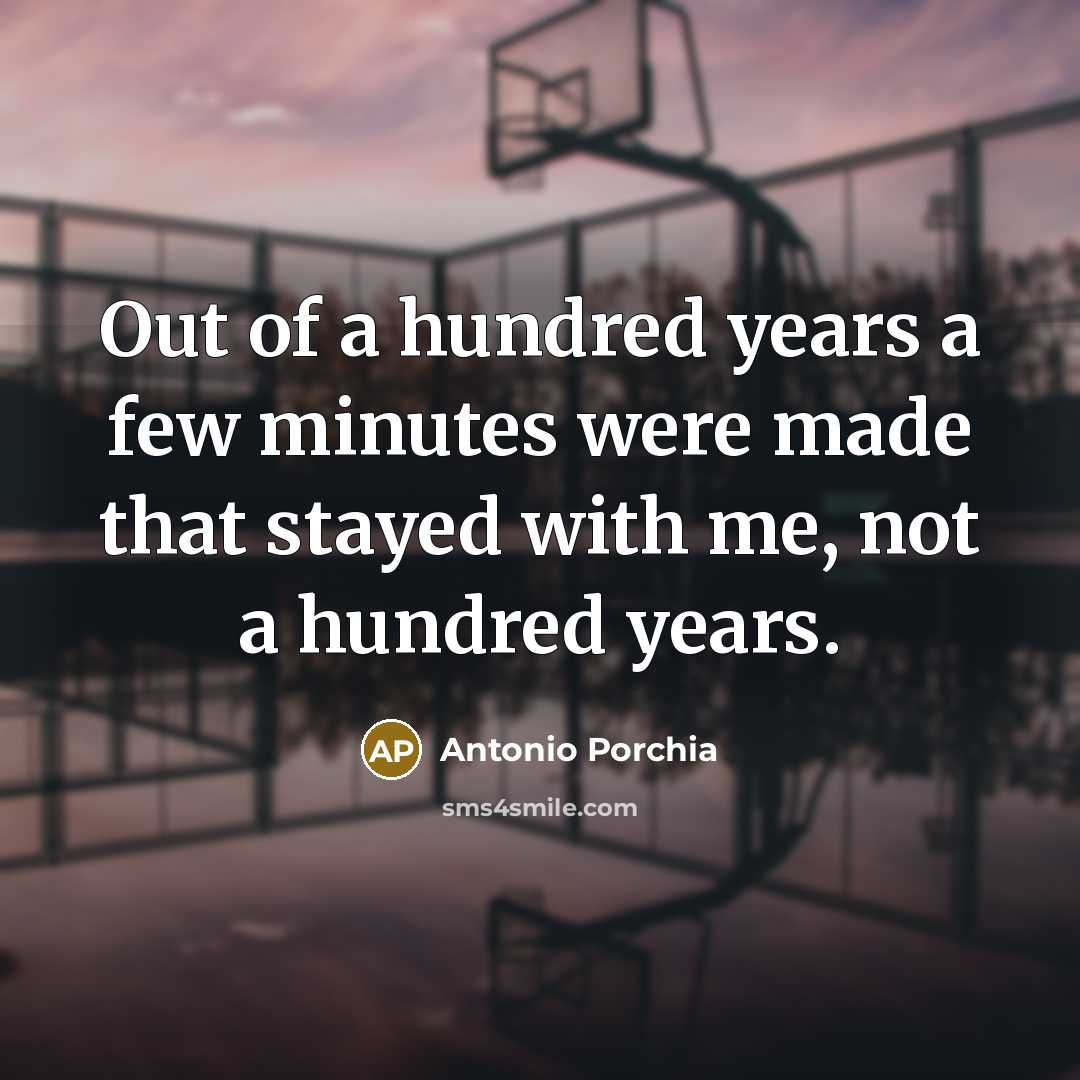 “Out of a hundred years a few minutes were made…” quote by Antonio Porchia