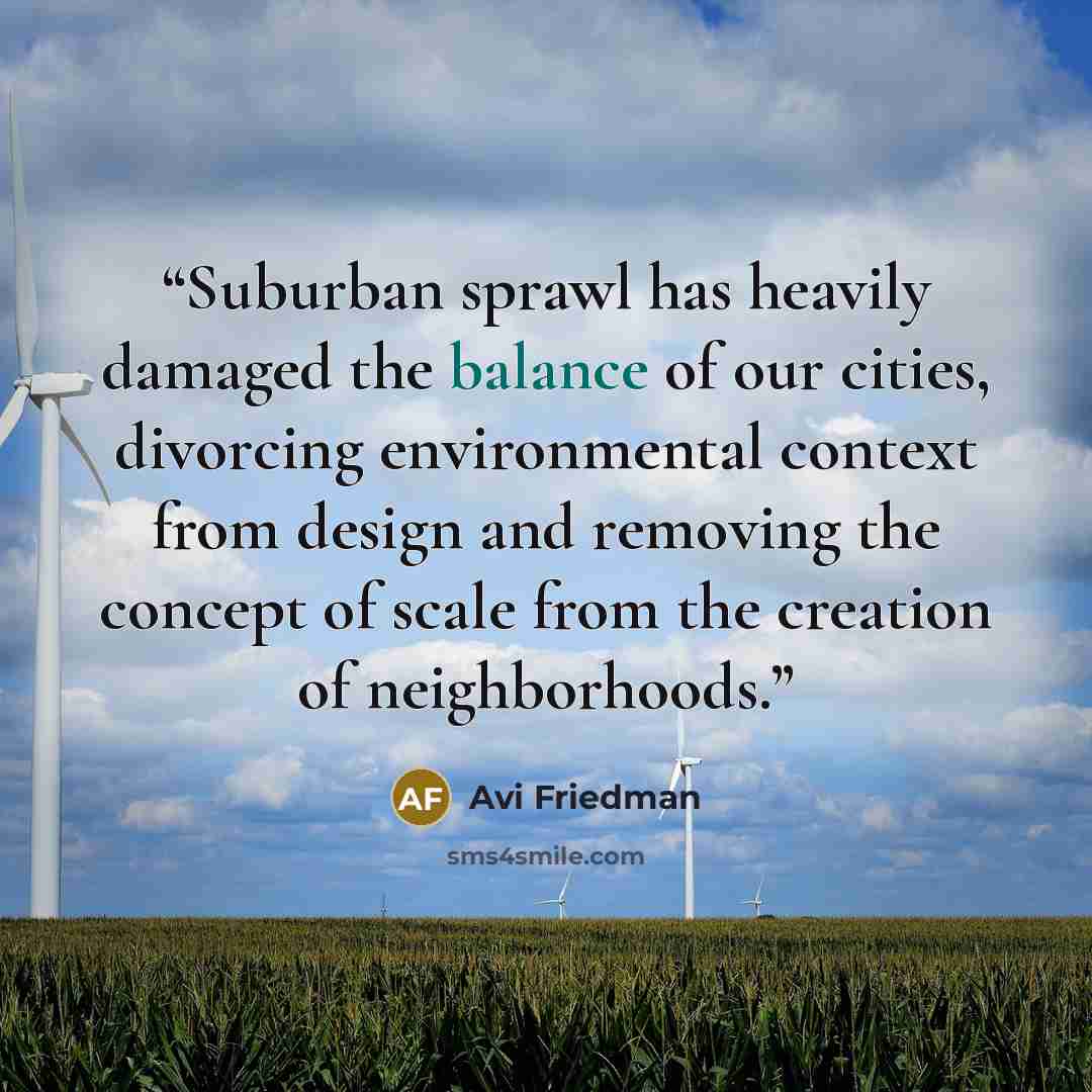 “Suburban sprawl has heavily damaged the balance of our cities, divorcing environmental context from design and removing the concept of scale from the creation of neighborhoods.” quote by Avi Friedman