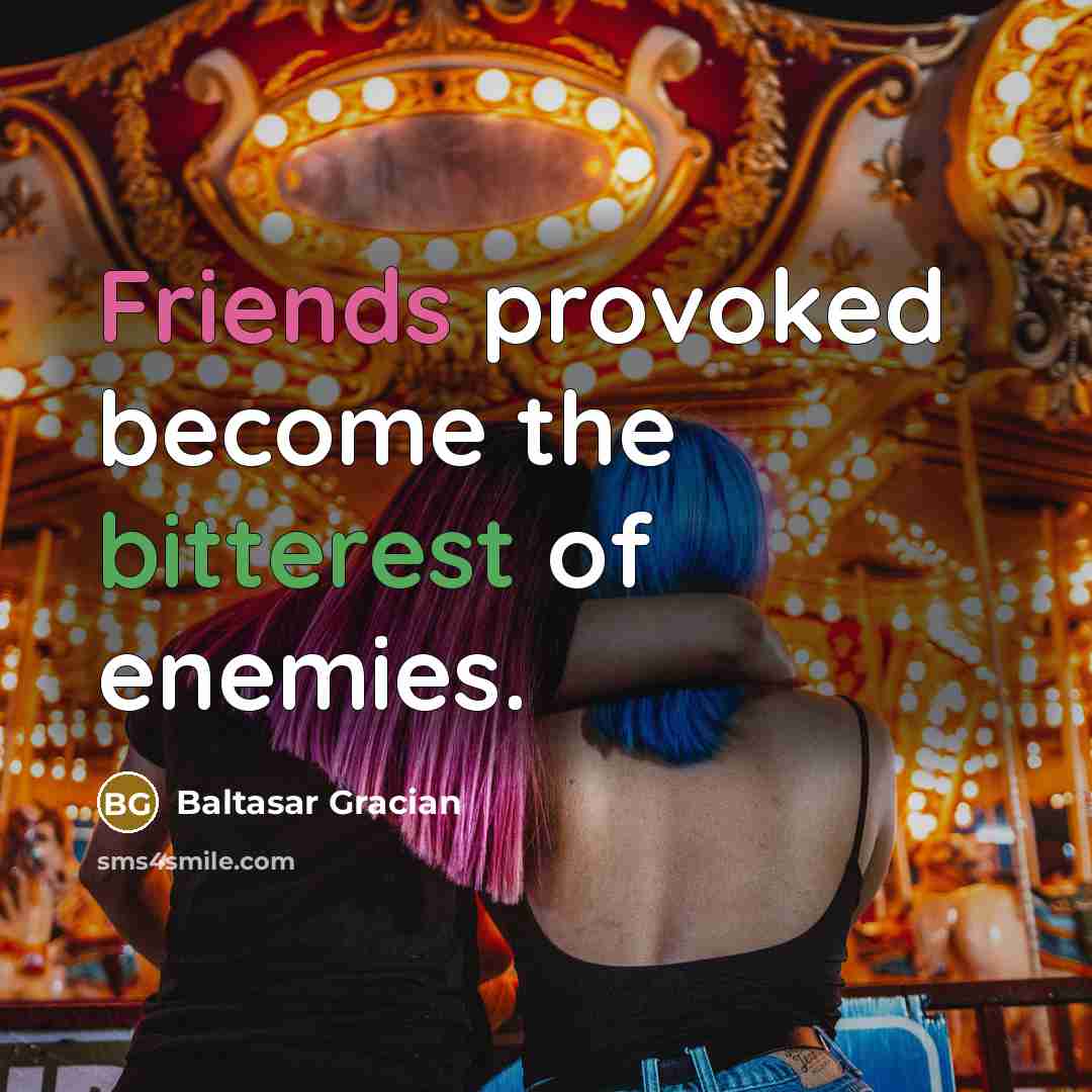 “Friends provoked become the bitterest of enemies.” quote by Baltasar Gracian