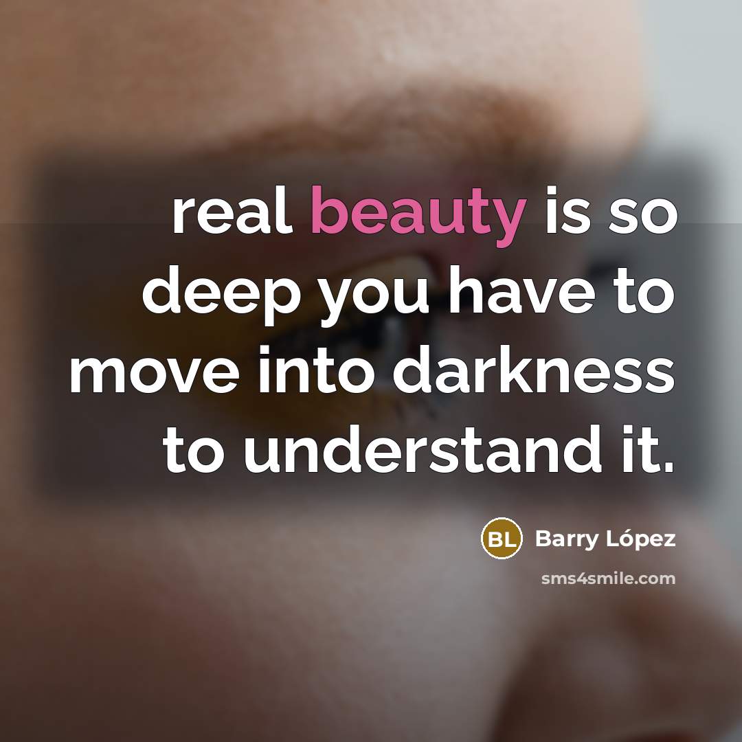 “real beauty is so deep you have to move into…” quote by Barry Lopez