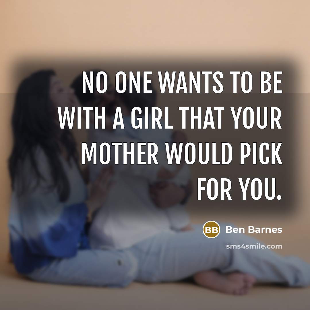 “No one wants to be with a girl that your…” quote by Ben Barnes