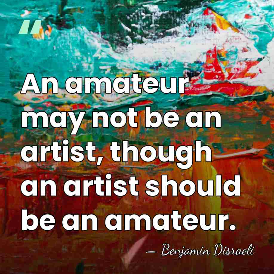 An amateur may not be an artist, though an artist should be&hellip; - Benjamin Disraeli