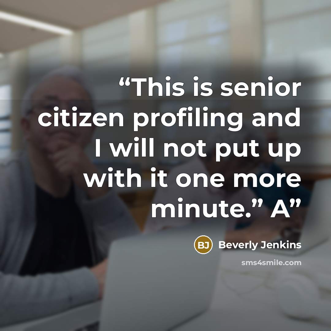 “This is senior citizen profiling and I will not put up with it one more minute.” A” quote by Beverly Jenkins