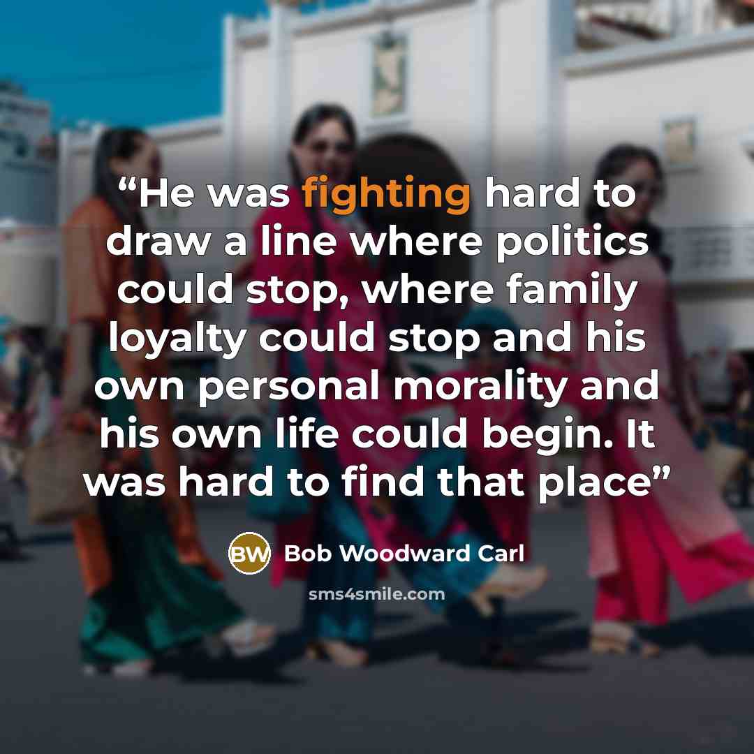 “He was fighting hard to draw a line where politics could stop, where family loyalty could stop and his own personal morality and his own life could begin. It was hard to find that place” quote by Bob Woodward Carl